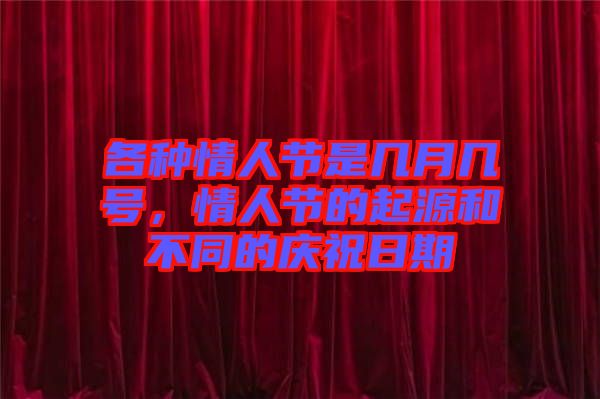 各種情人節(jié)是幾月幾號(hào),情人節(jié)的起源和不同的慶祝日期