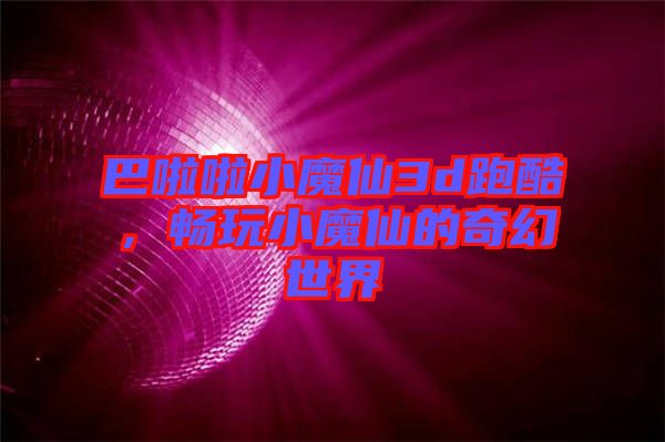 巴啦啦小魔仙3d跑酷,暢玩小魔仙的奇幻世界