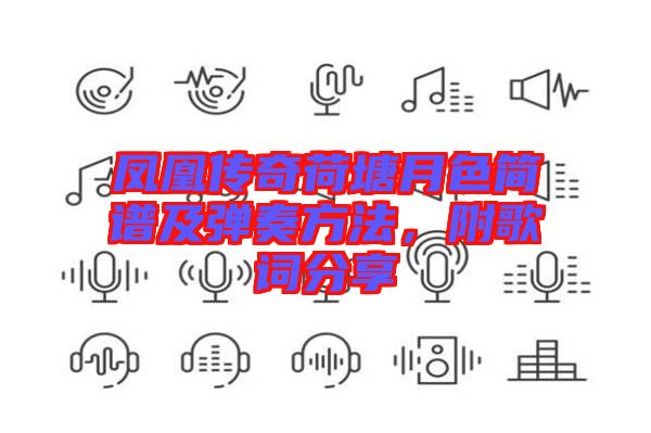 鳳凰傳奇荷塘月色簡譜及彈奏方法，附歌詞分享