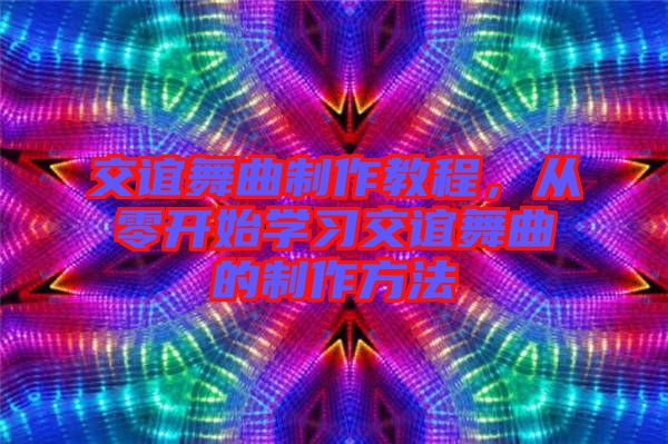 交誼舞曲制作教程,從零開始學習交誼舞曲的制作方法