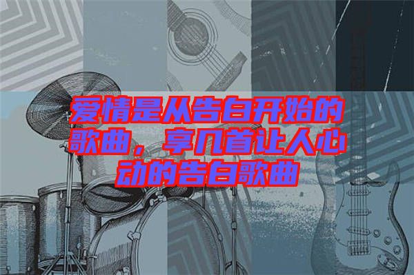 愛情是從告白開始的歌曲，享幾首讓人心動的告白歌曲