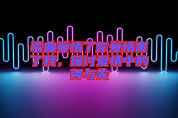 歌曲愛情了你愛情害了我,探討愛情中的得與失