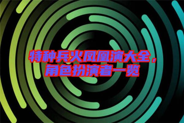 特種兵火鳳凰演大全,角色扮演者一覽