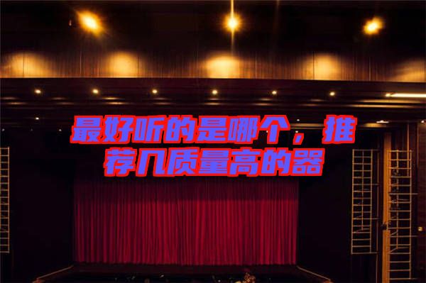 最好聽(tīng)的是哪個(gè),推薦幾質(zhì)量高的器