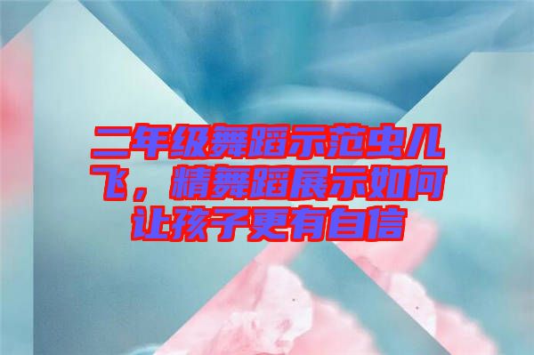 二年級舞蹈示范蟲兒飛，精舞蹈展示如何讓孩子更有自信