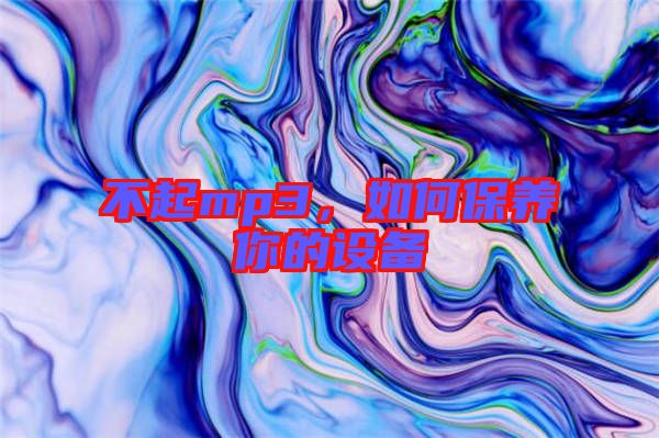 不起mp3,如何保養(yǎng)你的設(shè)備