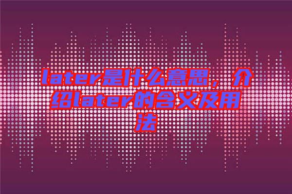 later是什么意思,介紹later的含義及用法