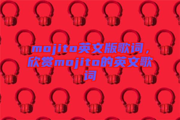 mojito英文版歌詞，欣賞mojito的英文歌詞