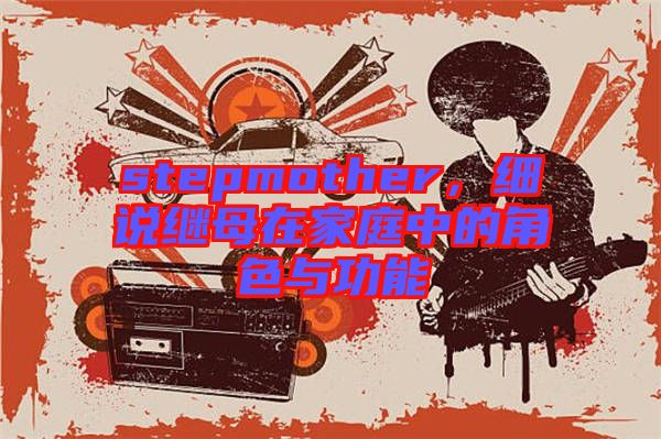 stepmother，細(xì)說繼母在家庭中的角色與功能