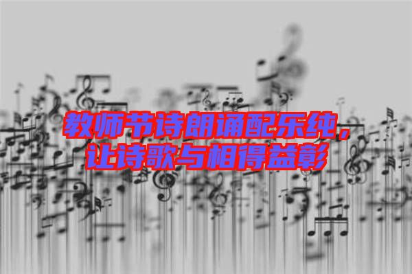 教師節詩朗誦配樂純，讓詩歌與相得益彰