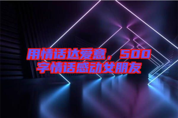 用情話達愛意,500字情話感動女朋友