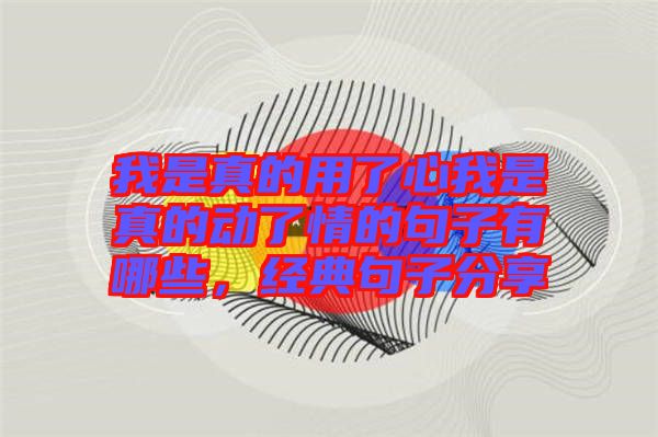我是真的用了心我是真的動了情的句子有哪些，經典句子分享