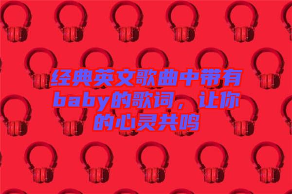 經(jīng)典英文歌曲中帶有baby的歌詞,讓你的心靈共鳴