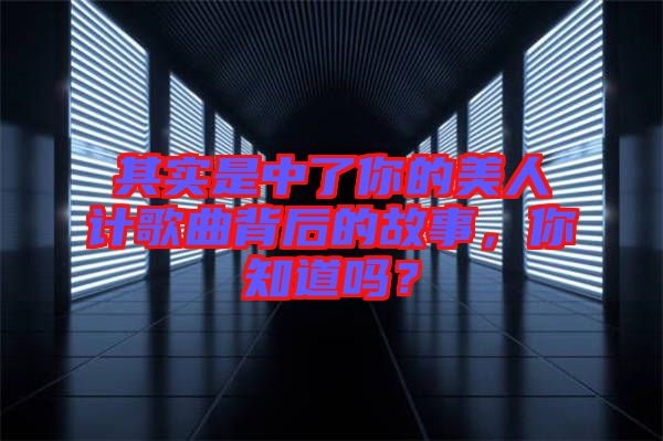 其實是中了你的美人計歌曲背后的故事,你知道嗎?
