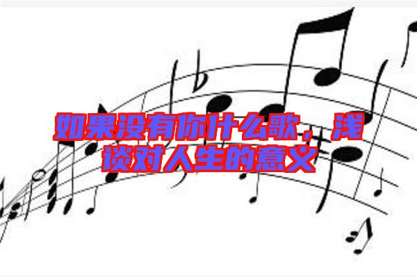 如果沒有你什么歌,淺談對人生的意義