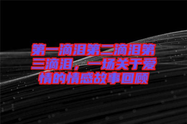 第一滴淚第二滴淚第三滴淚,一場關(guān)于愛情的情感故事回顧