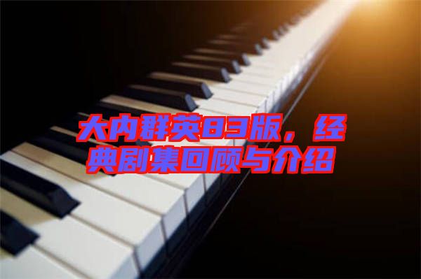 大內(nèi)群英83版,經(jīng)典劇集回顧與介紹
