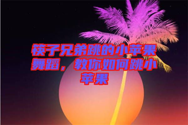 筷子兄弟跳的小蘋果舞蹈,教你如何跳小蘋果