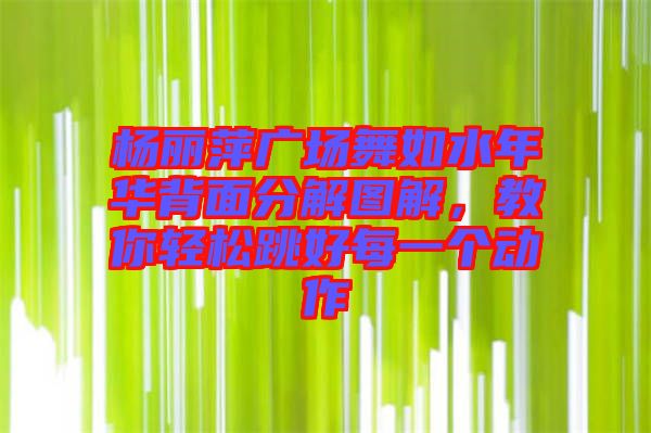 楊麗萍廣場舞如水年華背面分解圖解,教你輕松跳好每一個動作