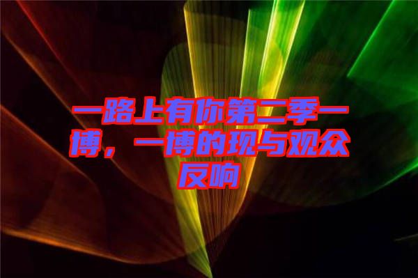 一路上有你第二季一博,一博的現與觀眾反響