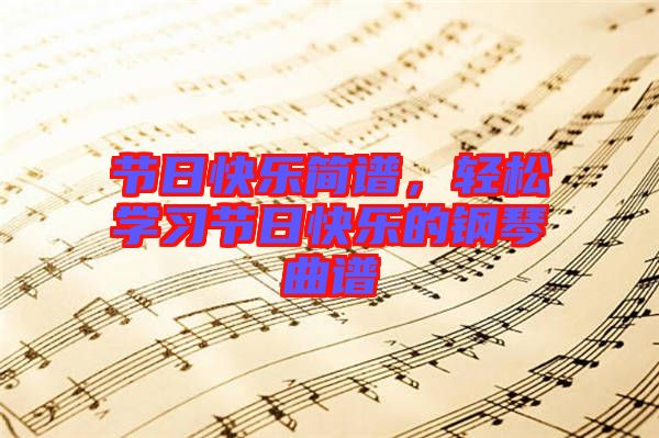 節日快樂簡譜，輕松學習節日快樂的鋼琴曲譜