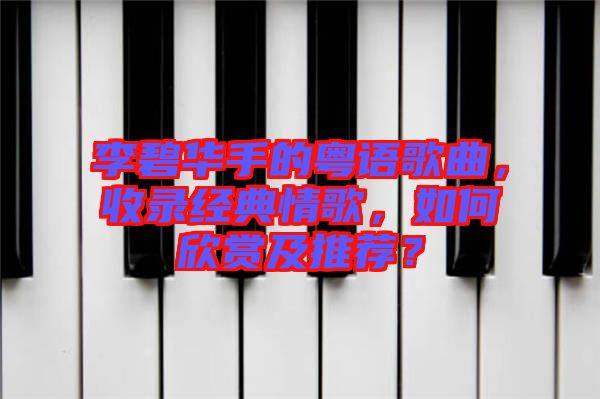 李碧華手的粵語歌曲,收錄經(jīng)典情歌,如何欣賞及推薦?