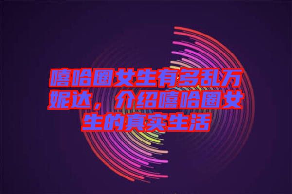 嘻哈圈女生有多亂萬妮達(dá),介紹嘻哈圈女生的真實(shí)生活