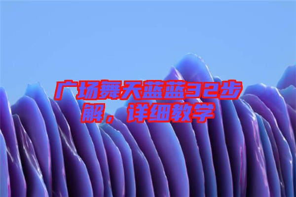 廣場舞天藍藍32步解，詳細教學