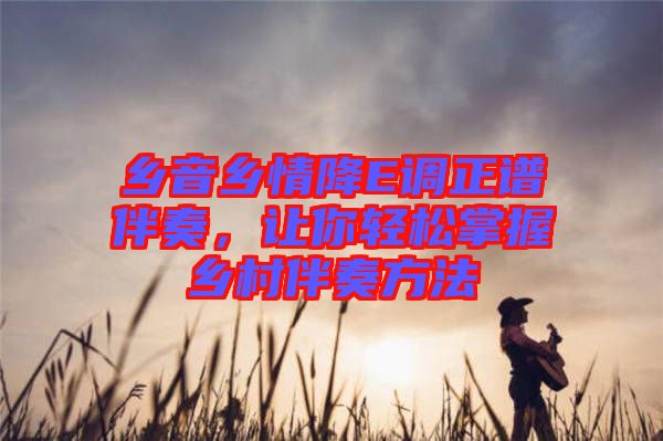 鄉(xiāng)音鄉(xiāng)情降E調(diào)正譜伴奏，讓你輕松掌握鄉(xiāng)村伴奏方法