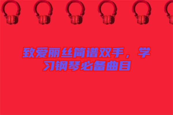 致愛麗絲簡譜雙手，學習鋼琴必備曲目