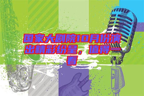 國家大劇院10月份演出精彩紛呈,值得一看