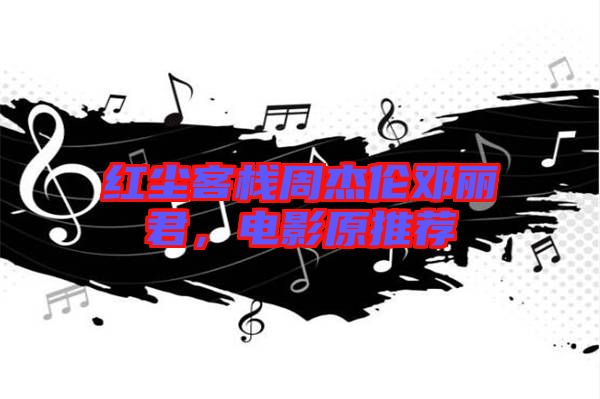 紅塵客棧周杰倫鄧麗君,電影原推薦