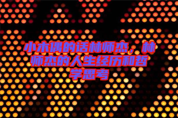 小木偶的話林師杰,林師杰的人生經歷和哲學思考