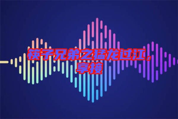 筷子兄弟之猛龍過江，享接