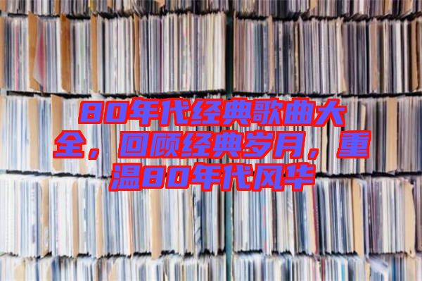 80年代經(jīng)典歌曲大全,回顧經(jīng)典歲月,重溫80年代風(fēng)華