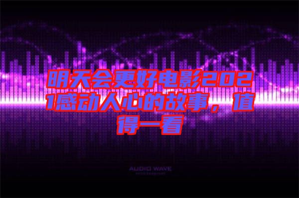 明天會(huì)更好電影2021感動(dòng)人心的故事,值得一看