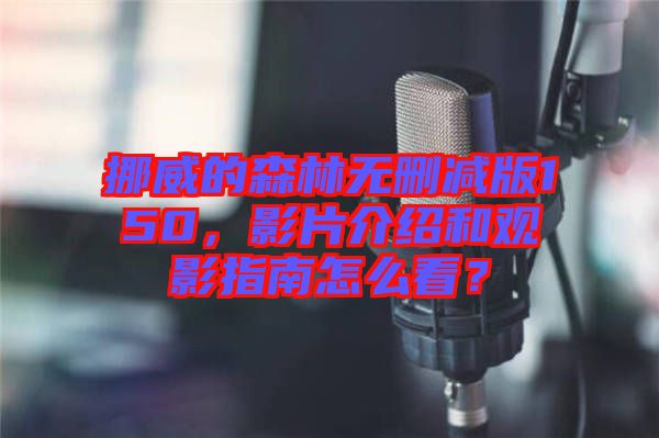 挪威的森林無(wú)刪減版150，影片介紹和觀影指南怎么看？