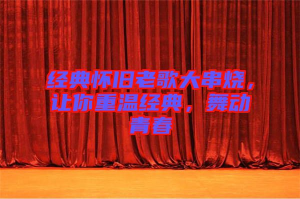 經典懷舊老歌大串燒,讓你重溫經典,舞動青春