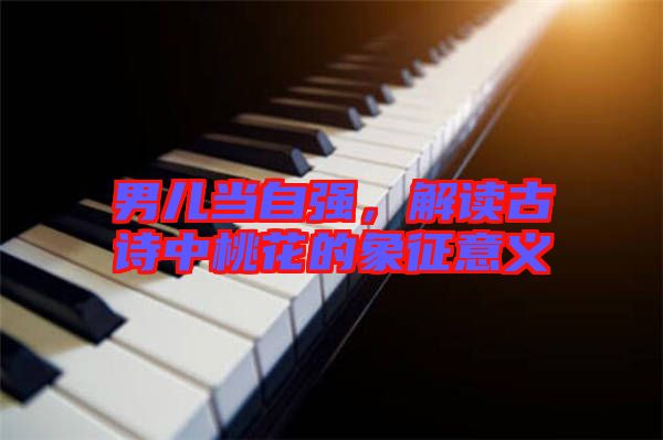 男兒當自強,解讀古詩中桃花的象征意義