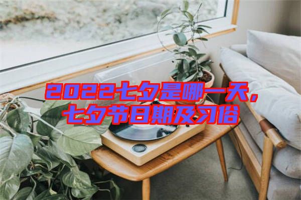 2022七夕是哪一天,七夕節日期及習俗