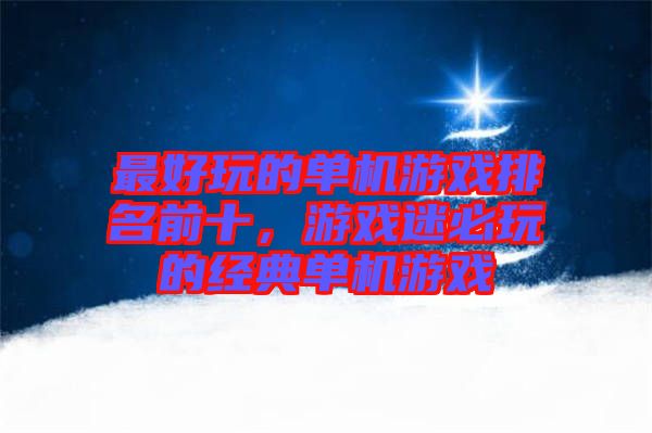 最好玩的單機游戲排名前十,游戲迷必玩的經典單機游戲