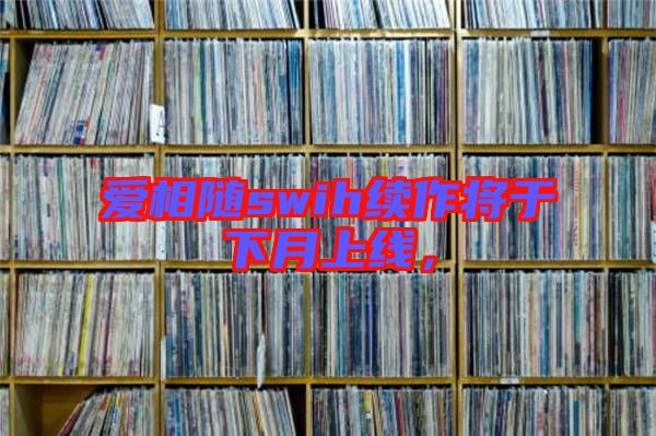 愛相隨swih續作將于下月上線,