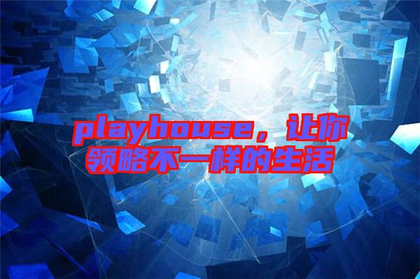 playhouse,讓你領略不一樣的生活