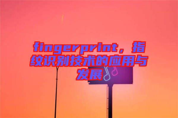 fingerprint,指紋識別技術的應用與發展
