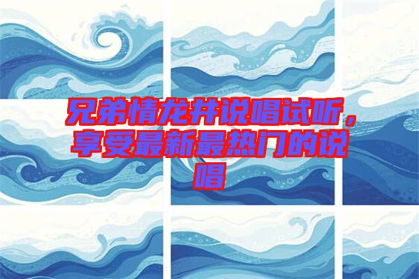 兄弟情龍井說唱試聽,享受最新最熱門的說唱