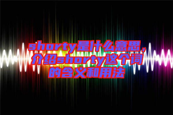 shorty是什么意思,介紹shorty這個詞的含義和用法