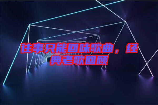 往事只能回味歌曲,經典老歌回顧