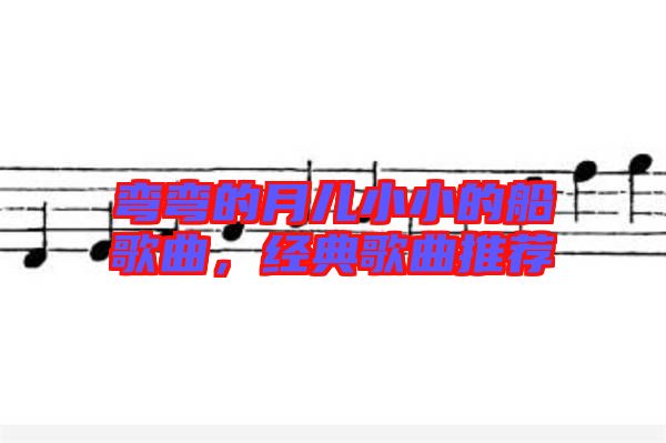 彎彎的月兒小小的船歌曲,經典歌曲推薦