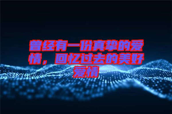 曾經有一份真摯的愛情，回憶過去的美好愛情