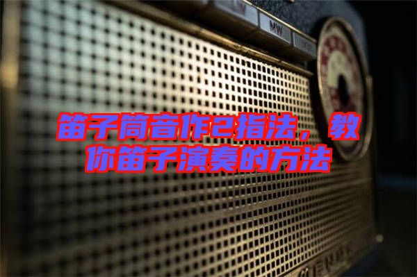 笛子筒音作2指法,教你笛子演奏的方法